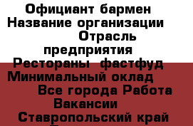 Официант-бармен › Название организации ­ VBGR › Отрасль предприятия ­ Рестораны, фастфуд › Минимальный оклад ­ 25 000 - Все города Работа » Вакансии   . Ставропольский край,Пятигорск г.